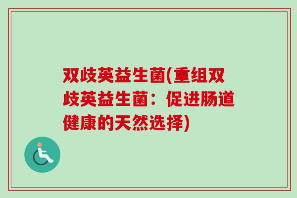 双歧英益生菌(重组双歧英益生菌：促进肠道健康的天然选择)