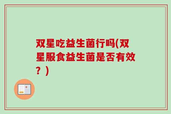 双星吃益生菌行吗(双星服食益生菌是否有效？)