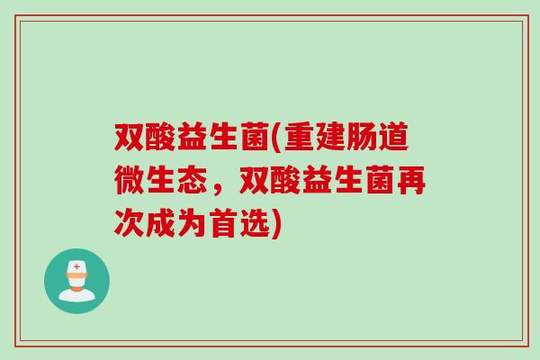 双酸益生菌(重建肠道微生态，双酸益生菌再次成为首选)