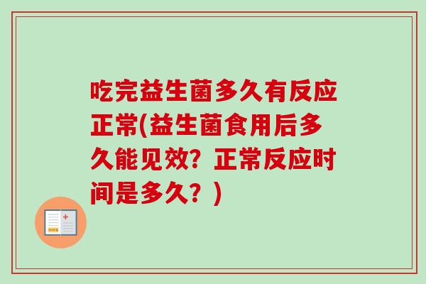 吃完益生菌多久有反应正常(益生菌食用后多久能见效？正常反应时间是多久？)