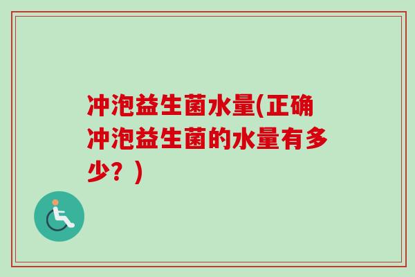 冲泡益生菌水量(正确冲泡益生菌的水量有多少？)