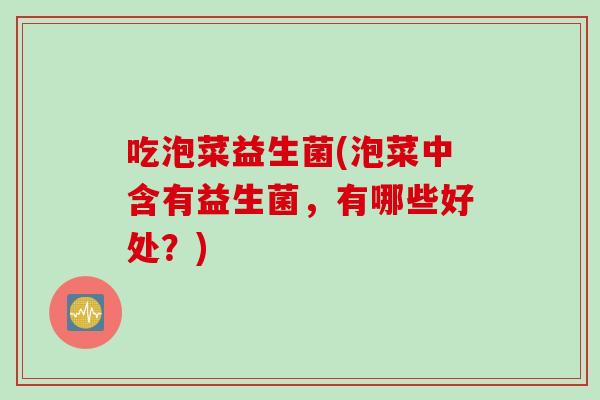 吃泡菜益生菌(泡菜中含有益生菌，有哪些好处？)