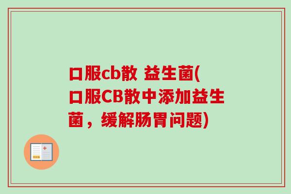口服cb散 益生菌(口服CB散中添加益生菌,缓解肠胃问题) 口服cb散 益生菌(口服CB散中添加益生菌,缓解肠胃问题)