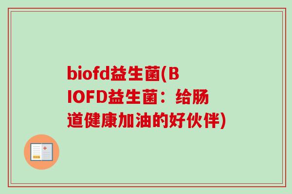 biofd益生菌(BIOFD益生菌：给肠道健康加油的好伙伴)