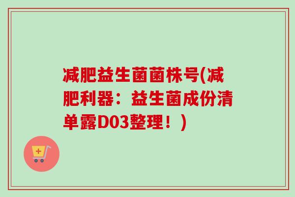 益生菌菌株号(利器:益生菌成份清单露D03整理!) 益生菌菌株号(利器:益生菌成份清单露D03整理!)