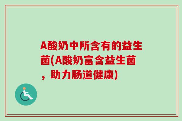 A酸奶中所含有的益生菌(A酸奶富含益生菌，助力肠道健康)