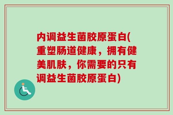 内调益生菌胶原蛋白(重塑肠道健康，拥有健美，你需要的只有调益生菌胶原蛋白)