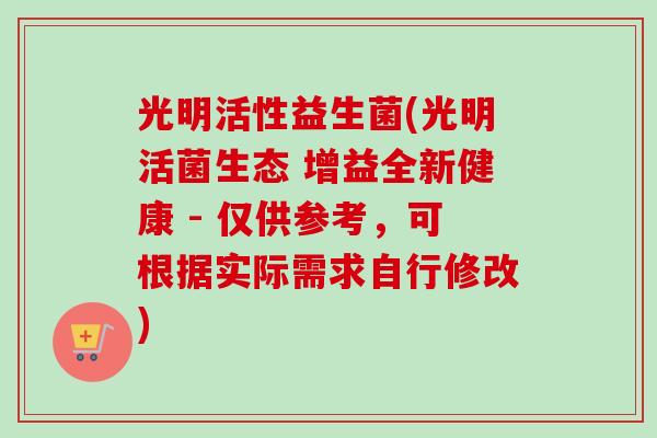 光明活性益生菌(光明活菌生态 增益全新健康 - 仅供参考，可根据实际需求自行修改)