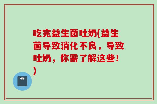 吃完益生菌吐奶(益生菌导致,导致吐奶,你需了解这些!) 吃完益生菌吐奶(益生菌导致,导致吐奶,你需了解这些!)