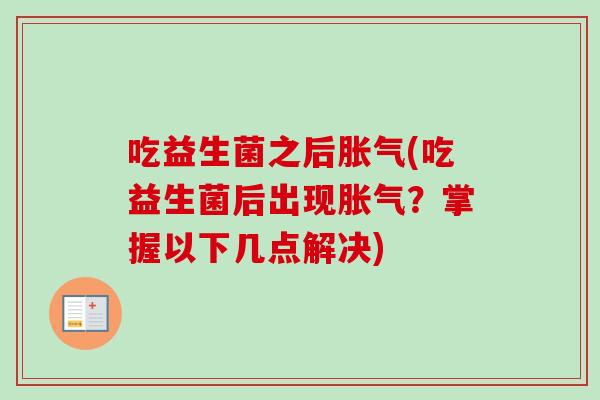 吃益生菌之后(吃益生菌后出现?掌握以下几点解决) 吃益生菌之后(吃益生菌后出现?掌握以下几点解决)