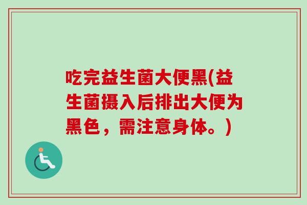 吃完益生菌大便黑(益生菌摄入后排出大便为黑色，需注意身体。)