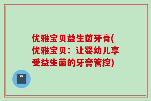 优雅宝贝益生菌牙膏(优雅宝贝:让婴幼儿享受益生菌的牙膏管控) 优雅宝贝益生菌牙膏(优雅宝贝:让婴幼儿享受益生菌的牙膏管控)