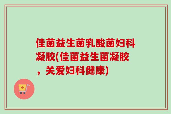 佳菌益生菌乳酸菌凝胶(佳菌益生菌凝胶，关爱健康)