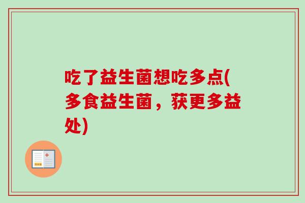 吃了益生菌想吃多点(多食益生菌,获更多益处) 吃了益生菌想吃多点(多食益生菌,获更多益处)