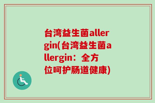 台湾益生菌allergin(台湾益生菌allergin：全方位呵护肠道健康)