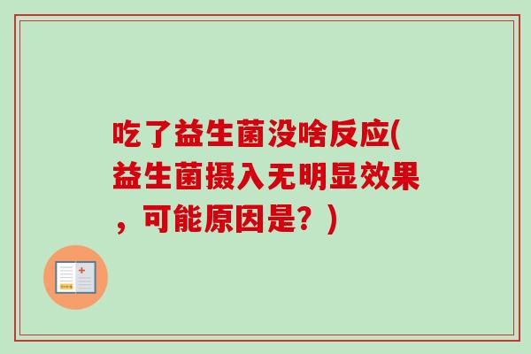 吃了益生菌没啥反应(益生菌摄入无明显效果，可能原因是？)