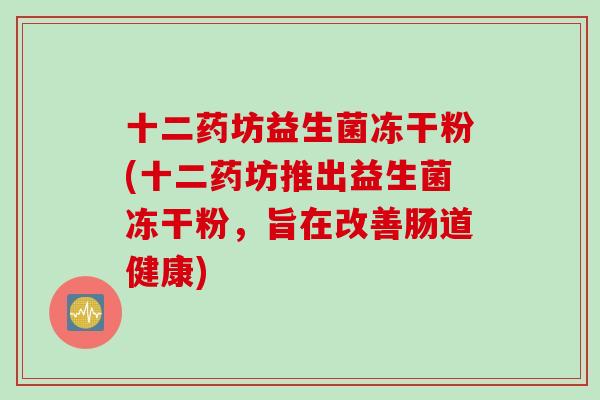 十二药坊益生菌冻干粉(十二药坊推出益生菌冻干粉，旨在改善肠道健康)