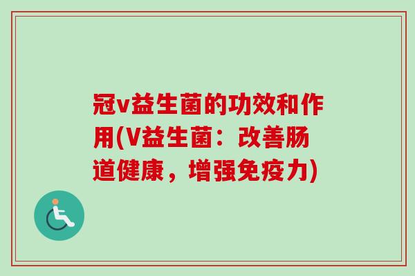 冠v益生菌的功效和作用(V益生菌：改善肠道健康，增强力)