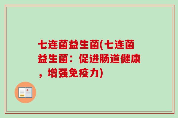 七连菌益生菌(七连菌益生菌:促进肠道健康,增强力) 七连菌益生菌(七连菌益生菌:促进肠道健康,增强力)
