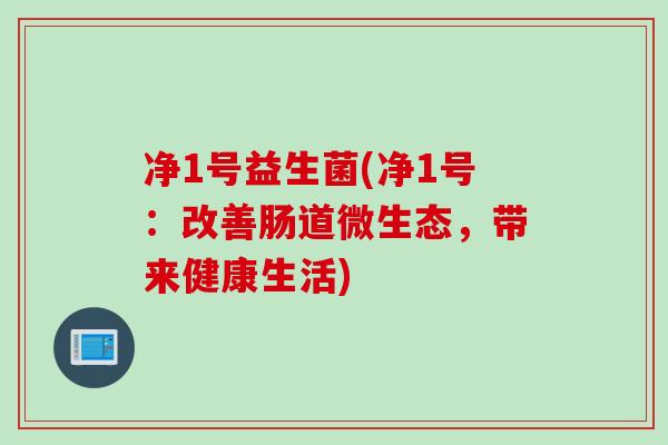 净1号益生菌(净1号：改善肠道微生态，带来健康生活)