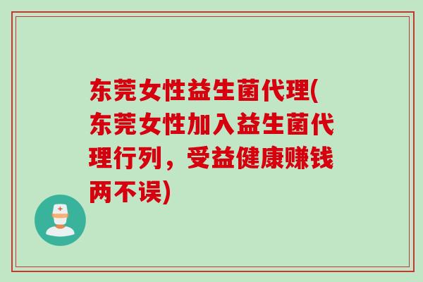 东莞女性益生菌代理(东莞女性加入益生菌代理行列,受益健康赚钱两不误) 东莞女性益生菌代理(东莞女性加入益生菌代理行列,受益健康赚钱两不误)