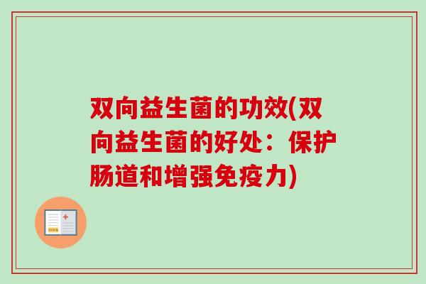 双向益生菌的功效(双向益生菌的好处：保护肠道和增强力)
