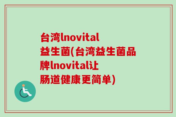 台湾lnovital益生菌(台湾益生菌品牌lnovital让肠道健康更简单)