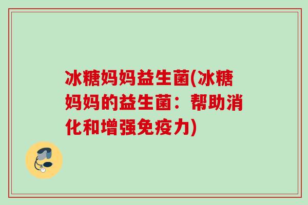 冰糖妈妈益生菌(冰糖妈妈的益生菌:帮助消化和增强力) 冰糖妈妈益生菌(冰糖妈妈的益生菌:帮助消化和增强力)