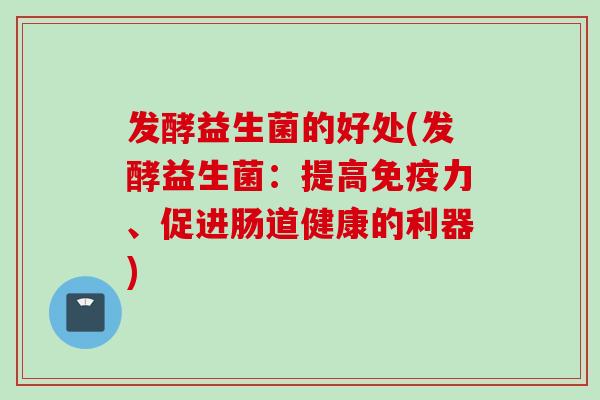 发酵益生菌的好处(发酵益生菌：提高力、促进肠道健康的利器)