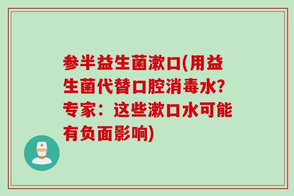 参半益生菌漱口(用益生菌代替口腔消毒水？专家：这些漱口水可能有负面影响)