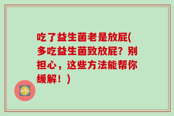 吃了益生菌老是放屁(多吃益生菌致放屁？别担心，这些方法能帮你缓解！)