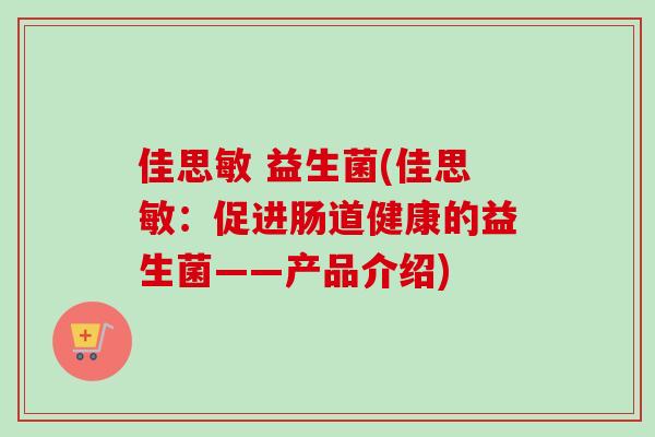 佳思敏 益生菌(佳思敏：促进肠道健康的益生菌——产品介绍)