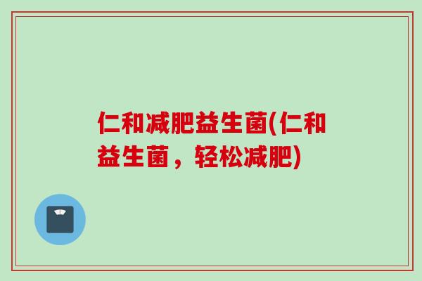 仁和减肥益生菌(仁和益生菌，轻松减肥)