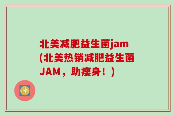 北美益生菌jam(北美热销益生菌JAM，助瘦身！)