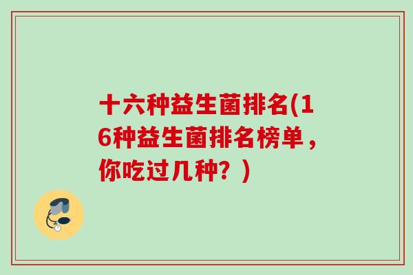 十六种益生菌排名(16种益生菌排名榜单，你吃过几种？)
