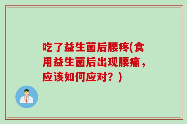 吃了益生菌后腰疼(食用益生菌后出现腰痛，应该如何应对？)
