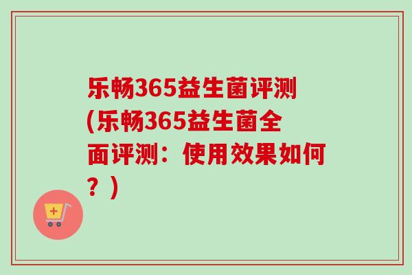 乐畅365益生菌评测(乐畅365益生菌全面评测:使用效果如何?) 乐畅365益生菌评测(乐畅365益生菌全面评测:使用效果如何?)