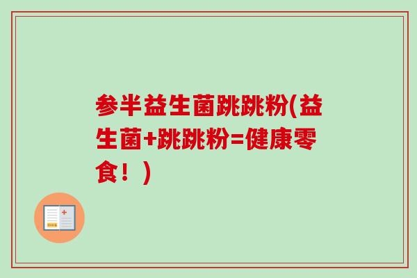 参半益生菌跳跳粉(益生菌+跳跳粉=健康零食！)