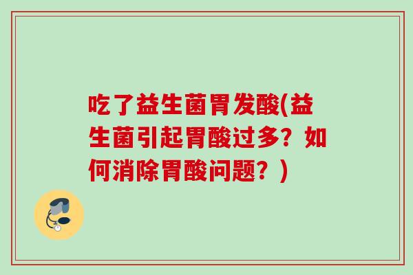 吃了益生菌胃发酸(益生菌引起胃酸过多？如何消除胃酸问题？)