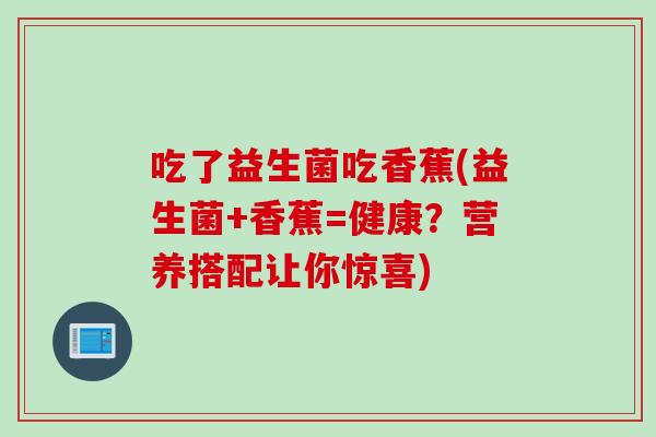 吃了益生菌吃香蕉(益生菌+香蕉=健康？营养搭配让你惊喜)