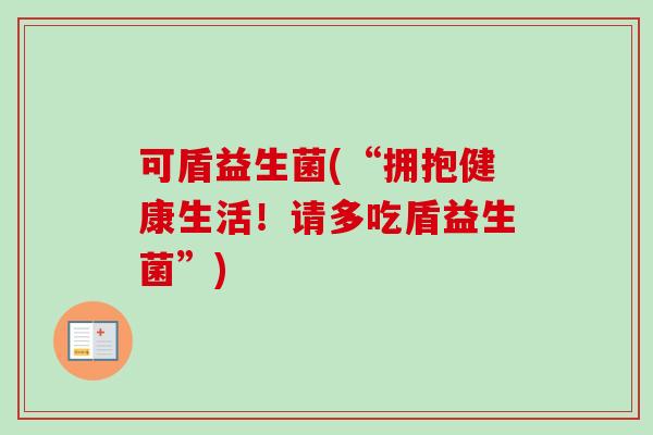 可盾益生菌(“拥抱健康生活！请多吃盾益生菌”)