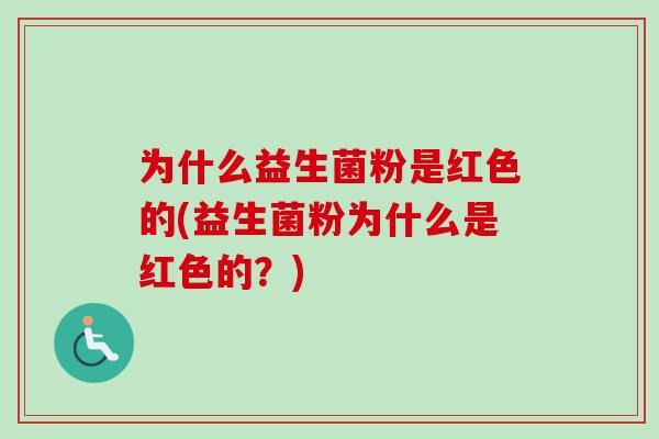 为什么益生菌粉是红色的(益生菌粉为什么是红色的?) 为什么益生菌粉是红色的(益生菌粉为什么是红色的?)