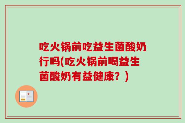 吃火锅前吃益生菌酸奶行吗(吃火锅前喝益生菌酸奶有益健康?) 吃火锅前吃益生菌酸奶行吗(吃火锅前喝益生菌酸奶有益健康?)