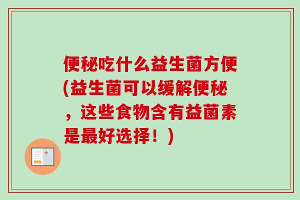 吃什么益生菌方便(益生菌可以缓解，这些食物含有益菌素是好选择！)