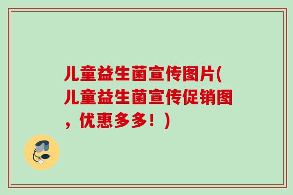 儿童益生菌宣传图片(儿童益生菌宣传促销图，优惠多多！)