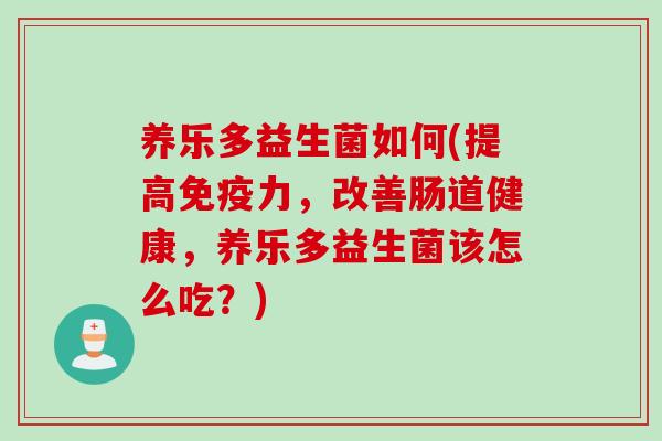 养乐多益生菌如何(提高免疫力，改善肠道健康，养乐多益生菌该怎么吃？)