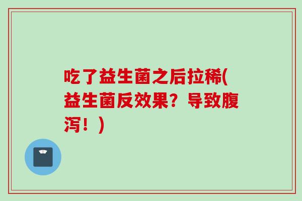 吃了益生菌之后拉稀(益生菌反效果?导致!) 吃了益生菌之后拉稀(益生菌反效果?导致!)