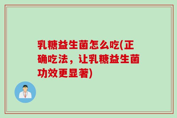 乳糖益生菌怎么吃(正确吃法,让乳糖益生菌功效更显著) 乳糖益生菌怎么吃(正确吃法,让乳糖益生菌功效更显著)