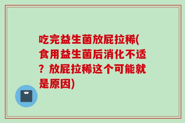 吃完益生菌放屁拉稀(食用益生菌后消化不适?放屁拉稀这个可能就是原因) 吃完益生菌放屁拉稀(食用益生菌后消化不适?放屁拉稀这个可能就是原因)