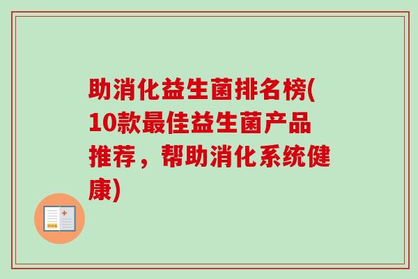 助消化益生菌排名榜(10款佳益生菌产品推荐，帮助消化系统健康)